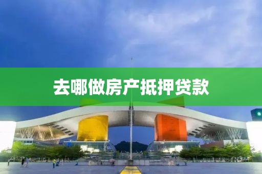 去哪做房产抵押贷款