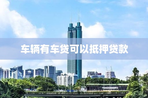 车辆有车贷可以抵押贷款