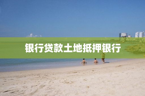 银行贷款土地抵押银行