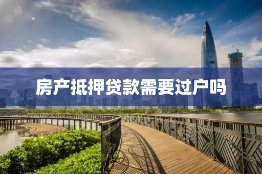 房产抵押贷款需要过户吗