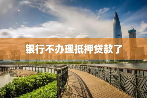 银行不办理抵押贷款了