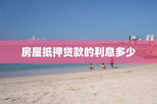 房屋抵押贷款的利息多少