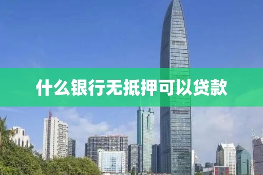 什么银行无抵押可以贷款