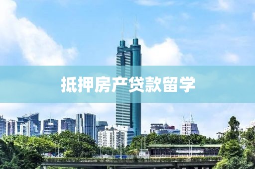 抵押房产贷款留学