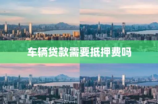 车辆贷款需要抵押费吗