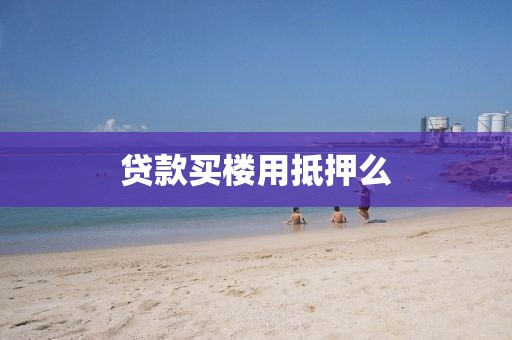 贷款买楼用抵押么