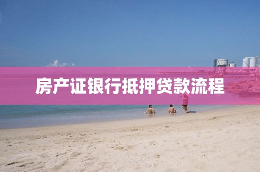 房产证银行抵押贷款流程