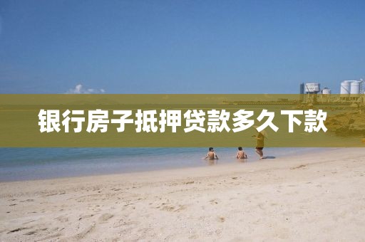 银行房子抵押贷款多久下款