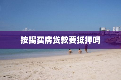 按揭买房贷款要抵押吗