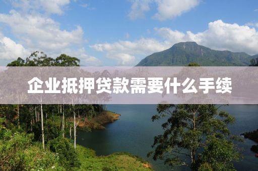 企业抵押贷款需要什么手续