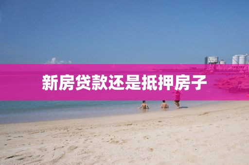 新房贷款还是抵押房子