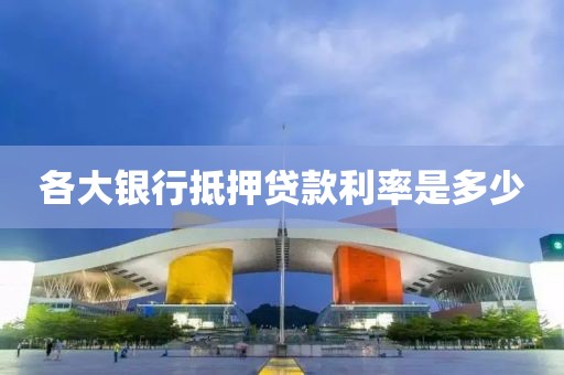 各大银行抵押贷款利率是多少