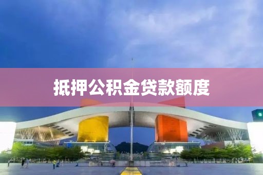 抵押公积金贷款额度