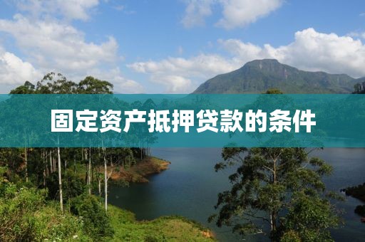 固定资产抵押贷款的条件