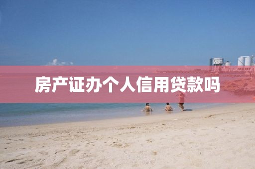 房产证办个人信用贷款吗