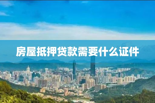 房屋抵押贷款需要什么证件