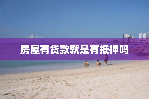 房屋有贷款就是有抵押吗