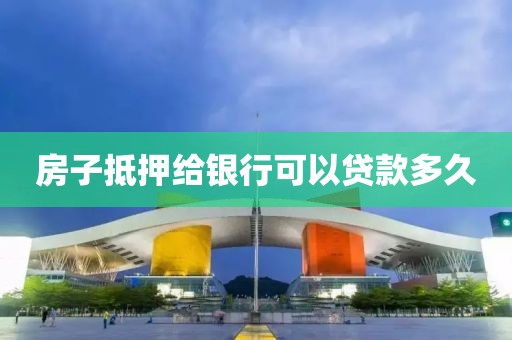 房子抵押给银行可以贷款多久
