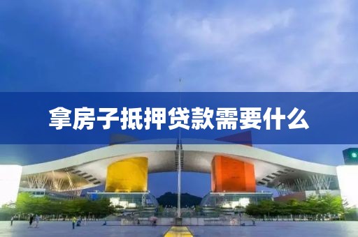 拿房子抵押贷款需要什么