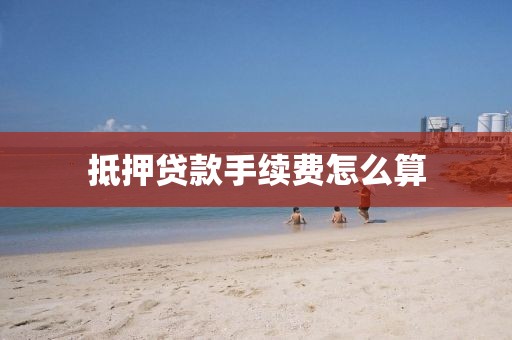 抵押贷款手续费怎么算