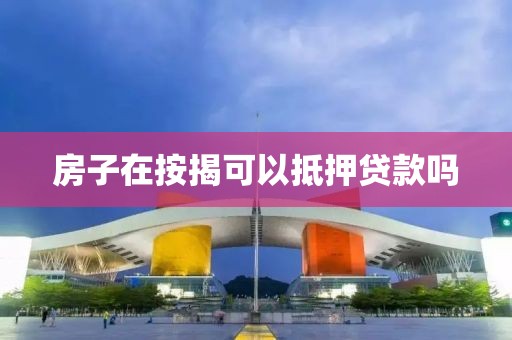 房子在按揭可以抵押贷款吗