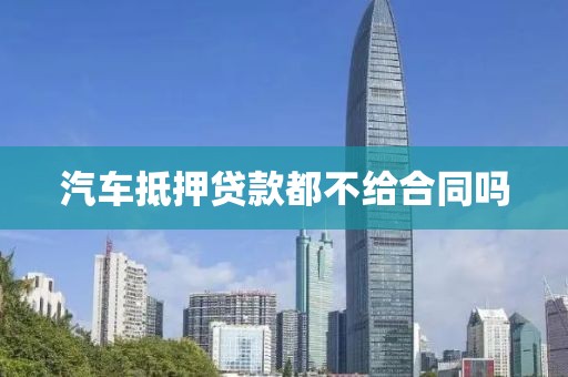 汽车抵押贷款都不给合同吗
