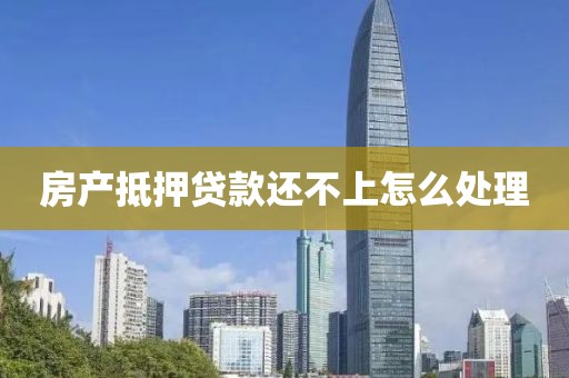 房产抵押贷款还不上怎么处理