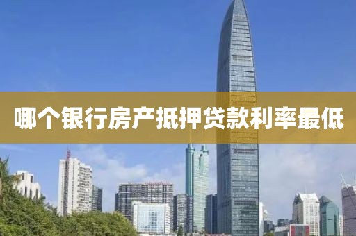 哪个银行房产抵押贷款利率最低