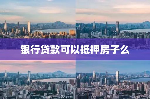 银行贷款可以抵押房子么