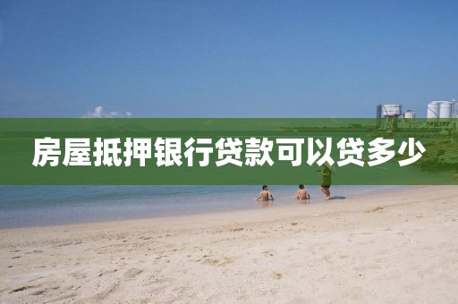 房屋抵押银行贷款可以贷多少
