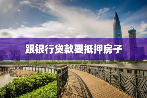 跟银行贷款要抵押房子