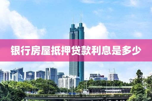 银行房屋抵押贷款利息是多少