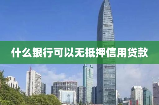 什么银行可以无抵押信用贷款