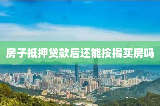 房子抵押贷款后还能按揭买房吗