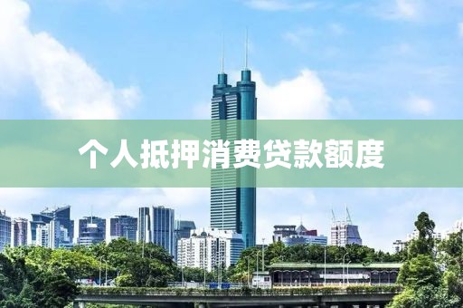 个人抵押消费贷款额度