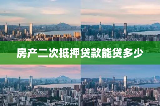房产二次抵押贷款能贷多少