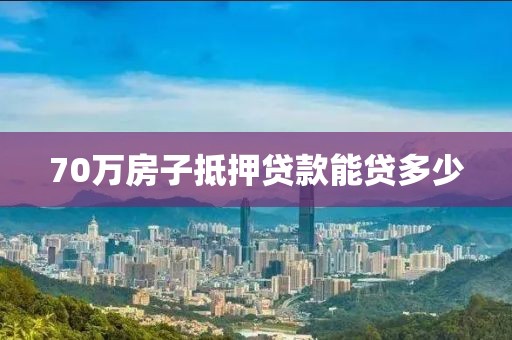 70万房子抵押贷款能贷多少