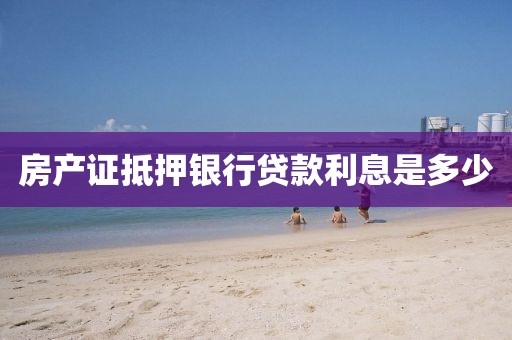 房产证抵押银行贷款利息是多少