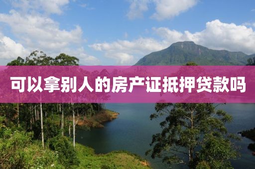 可以拿别人的房产证抵押贷款吗