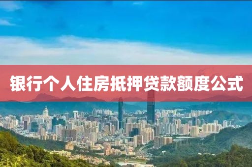 银行个人住房抵押贷款额度公式
