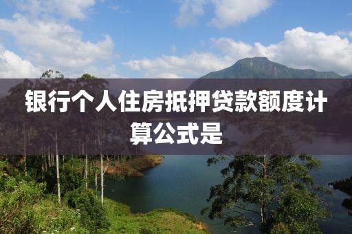 银行个人住房抵押贷款额度计算公式是