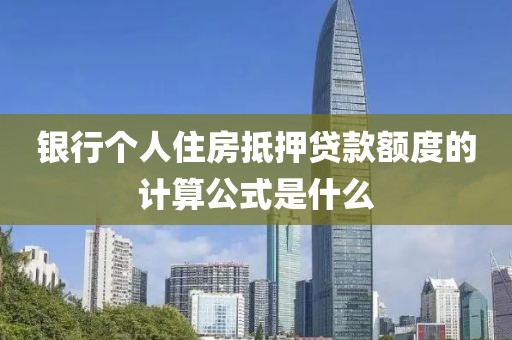 银行个人住房抵押贷款额度的计算公式是什么