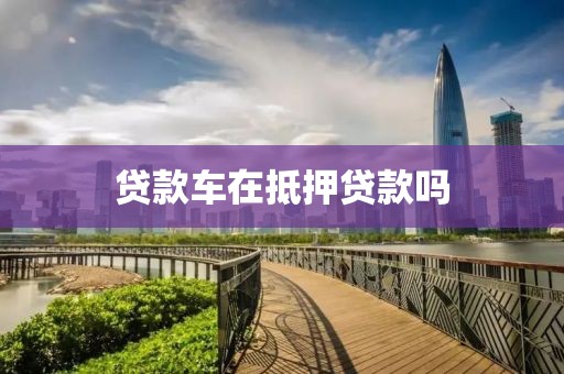 贷款车在抵押贷款吗