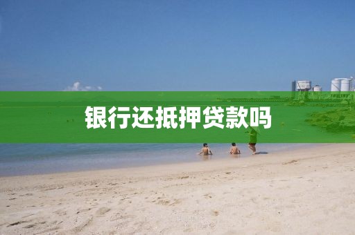 银行还抵押贷款吗