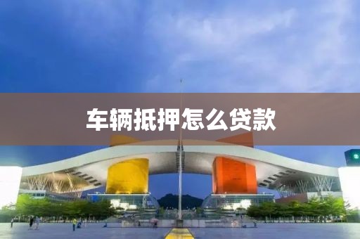 车辆抵押怎么贷款