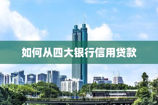 如何从四大银行信用贷款