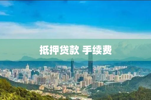 抵押贷款 手续费