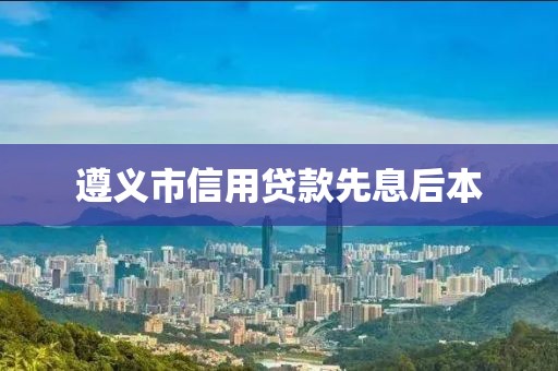 遵义市信用贷款先息后本