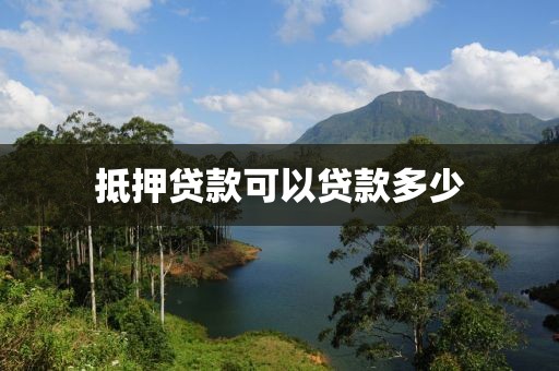 抵押贷款可以贷款多少