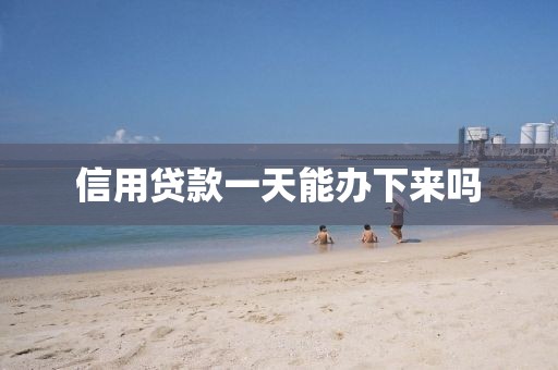 信用贷款一天能办下来吗